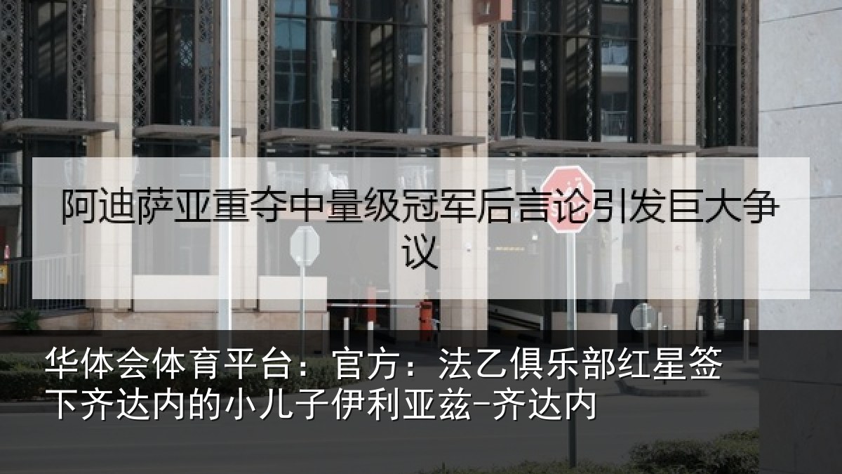 华体会体育平台:官方相关情况下相关情况利亚兹-齐达内