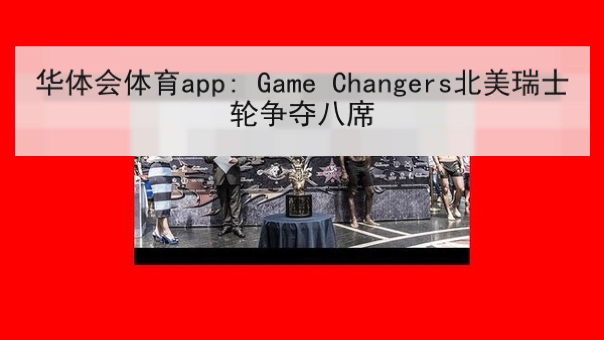 华体会体育app: Game Changers北美瑞士轮争夺八席