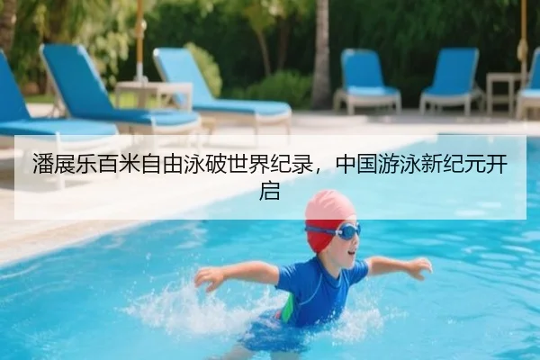 潘展乐百米自由泳破世界纪录，中国游泳新纪元开启