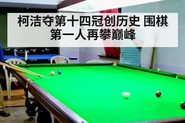 柯洁夺第十四冠创历史 围棋第一人再攀巅峰