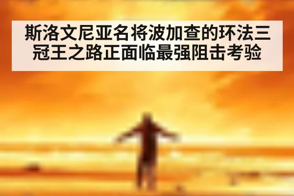 斯洛文尼亚名将波加查的环法三冠王之路正面临最强阻击考验